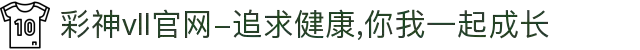 彩神vll官网-追求健康,你我一起成长