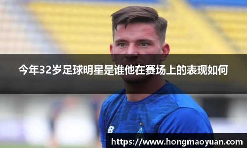 今年32岁足球明星是谁他在赛场上的表现如何