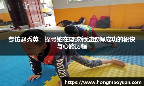 专访赵秀英：探寻她在篮球领域取得成功的秘诀与心路历程